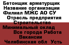 Бетонщик-арматурщик › Название организации ­ Филиал МЖС АО СУ-155 › Отрасль предприятия ­ Строительство › Минимальный оклад ­ 45 000 - Все города Работа » Вакансии   . Челябинская обл.,Усть-Катав г.